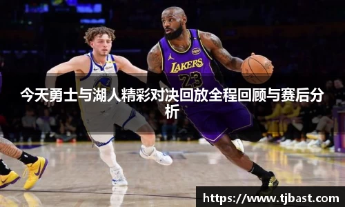 今天勇士与湖人精彩对决回放全程回顾与赛后分析