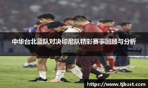 中华台北蓝队对决印尼队精彩赛事回顾与分析