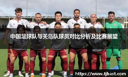 中国足球队与关岛队球员对比分析及比赛展望