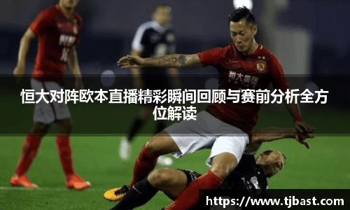 恒大对阵欧本直播精彩瞬间回顾与赛前分析全方位解读