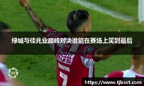 绿城与佳兆业巅峰对决谁能在赛场上笑到最后