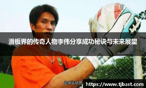 滑板界的传奇人物李伟分享成功秘诀与未来展望
