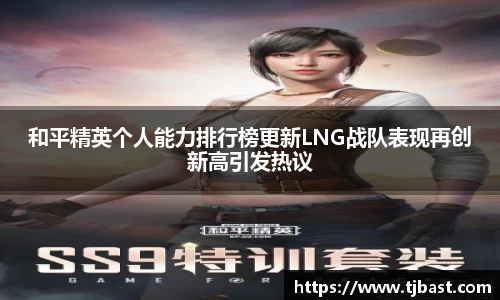 和平精英个人能力排行榜更新LNG战队表现再创新高引发热议