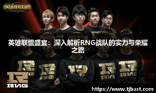 英雄联盟盛宴：深入解析RNG战队的实力与荣耀之路